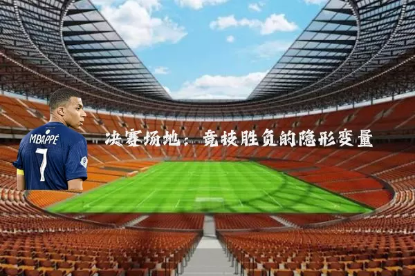决赛场地：竞技胜负的隐形变量