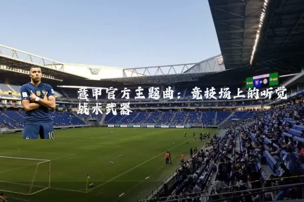 意甲官方主题曲：竞技场上的听觉战术武器
