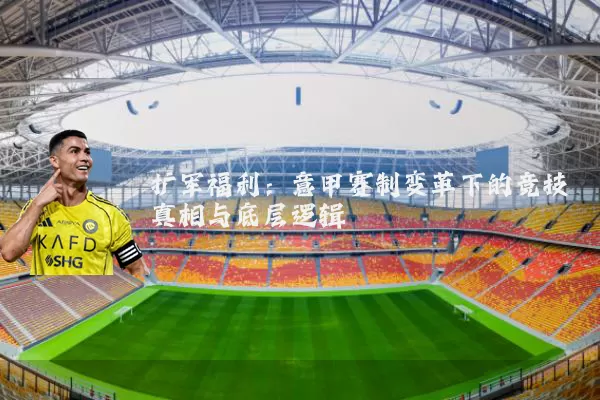 扩军福利:意甲赛制变革下的竞技真相与底层逻辑