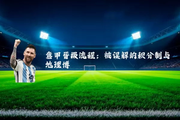 意甲晋级流程：被误解的积分制与地理博弈
