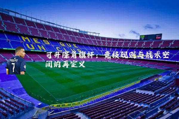 可升降角旗杆：竞技规则与战术空间的再定义