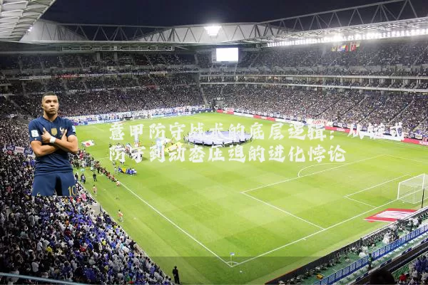 意甲防守战术的底层逻辑：从链式防守到动态压迫的进化悖论