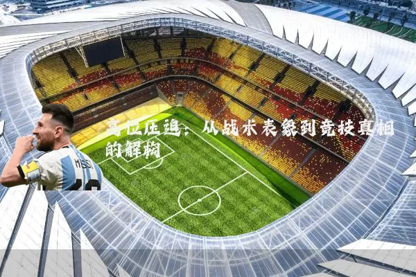 高位压迫:从战术表象到竞技真相的解构