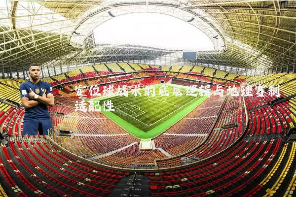 定位球战术的底层逻辑与地理赛制适配性