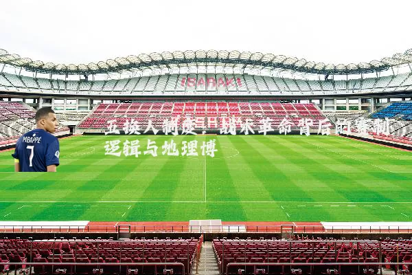 五换人制度：战术革命背后的赛制逻辑与地理博弈