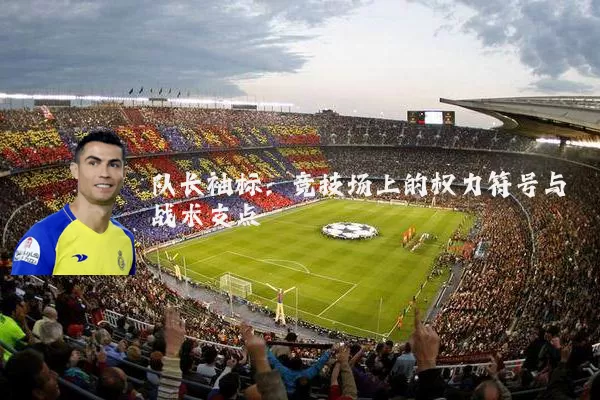 队长袖标：竞技场上的权力符号与战术支点