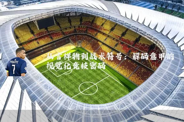 从吉祥物到战术符号：解码意甲的视觉化竞技密码
