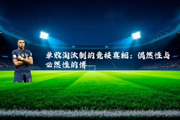 单败淘汰制的竞技真相：偶然性与必然性的博弈