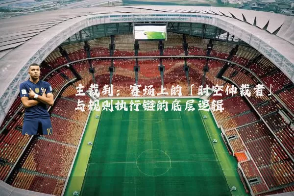 主裁判：赛场上的「时空仲裁者」与规则执行链的底层逻辑
