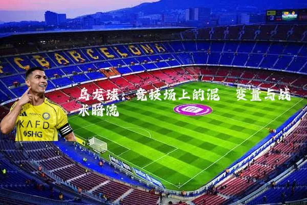 乌龙球：竞技场上的混沌变量与战术暗流