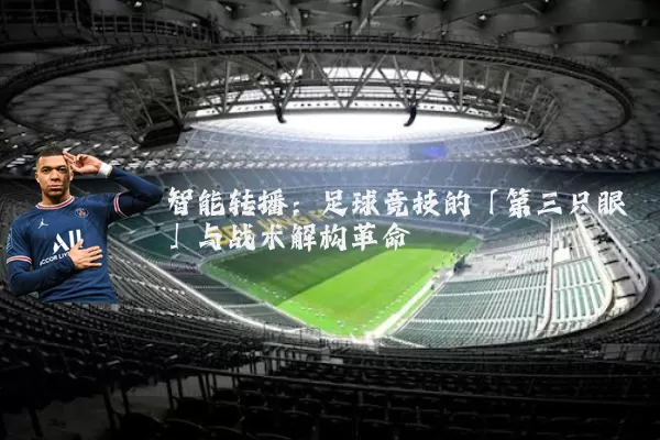 智能转播：足球竞技的「第三只眼」与战术解构革命