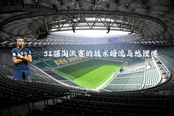 32强淘汰赛的战术暗流与地理博弈