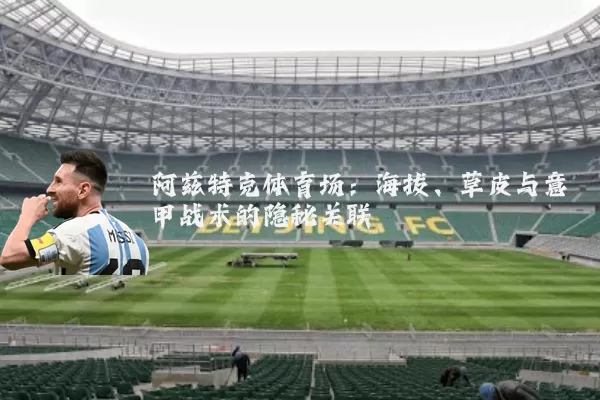 阿兹特克体育场：海拔、草皮与意甲战术的隐秘关联