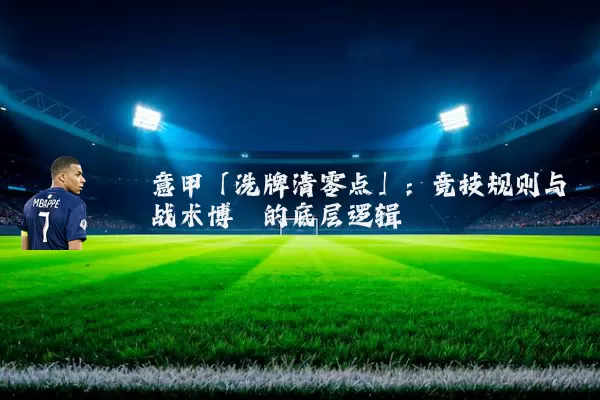意甲「洗牌清零点」：竞技规则与战术博弈的底层逻辑