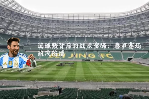 进球数背后的战术密码：意甲赛场的攻防博弈